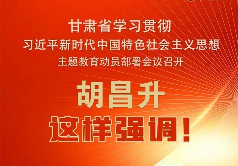 圖解 | 甘肅省學習貫徹習近平新時代中國特色社會主義思想主題教育動員部署會議召開 胡昌升這樣強調！